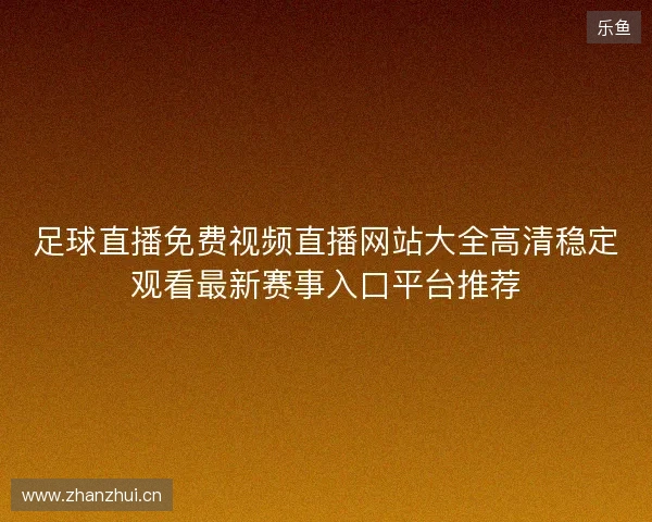 足球直播免费视频直播网站大全高清稳定观看最新赛事入口平台推荐
