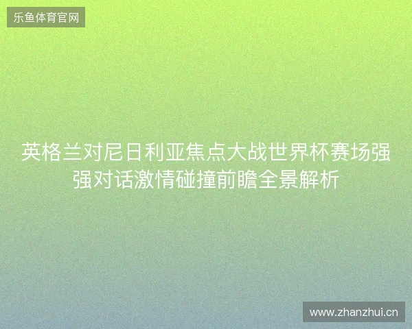 英格兰对尼日利亚焦点大战世界杯赛场强强对话激情碰撞前瞻全景解析