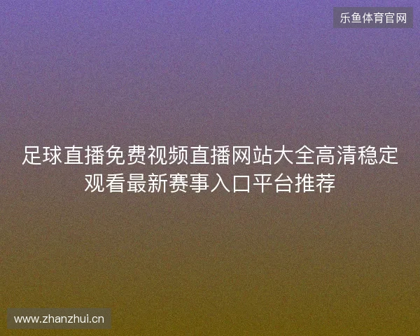 足球直播免费视频直播网站大全高清稳定观看最新赛事入口平台推荐