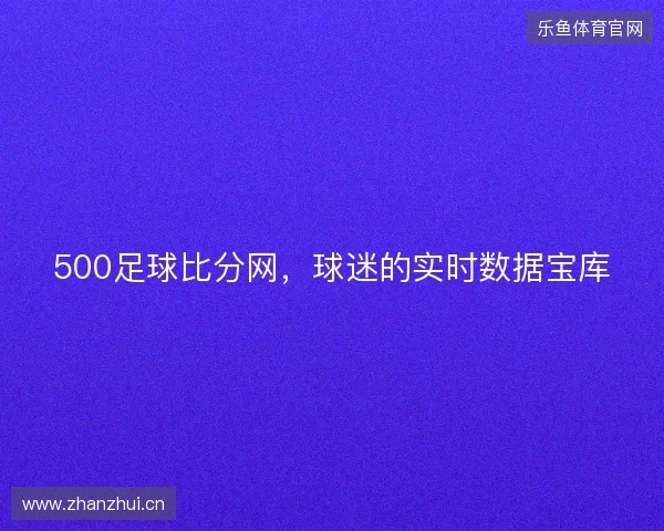 500足球比分网，球迷的实时数据宝库